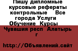 Пишу дипломные курсовые рефераты контрольные  - Все города Услуги » Обучение. Курсы   . Чувашия респ.,Алатырь г.